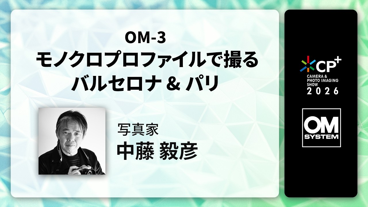 【CP+2026 OM SYSTEM オンラインイベント】写真家 中藤 毅彦 「OM-3 モノクロプロファイルで撮るバルセロナ&パリ」