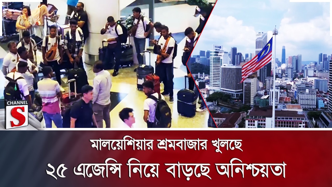 মালয়েশিয়ার শ্রমবাজার খুলছে; ২৫ এজেন্সি নিয়ে বাড়ছে অনিশ্চয়তা | Channel S News