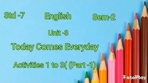 Std-7/English/ Sem-2/ Unit -3/   Today comes everyday/ Activities1to 3/ (part -1)Tet2 exam