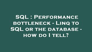 SQL : Performance bottleneck - Linq to SQL or the database - how do I tell