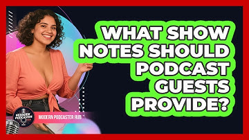What Show Notes Should Podcast Guests Provide? - Modern Podcaster Hub