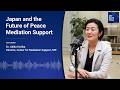 Japan and the Future of Peace Mediation Support｜Akiko Horiba, Director, Center for Mediation Support