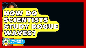 How Do Scientists Study Rogue Waves? - Weather Watchdog