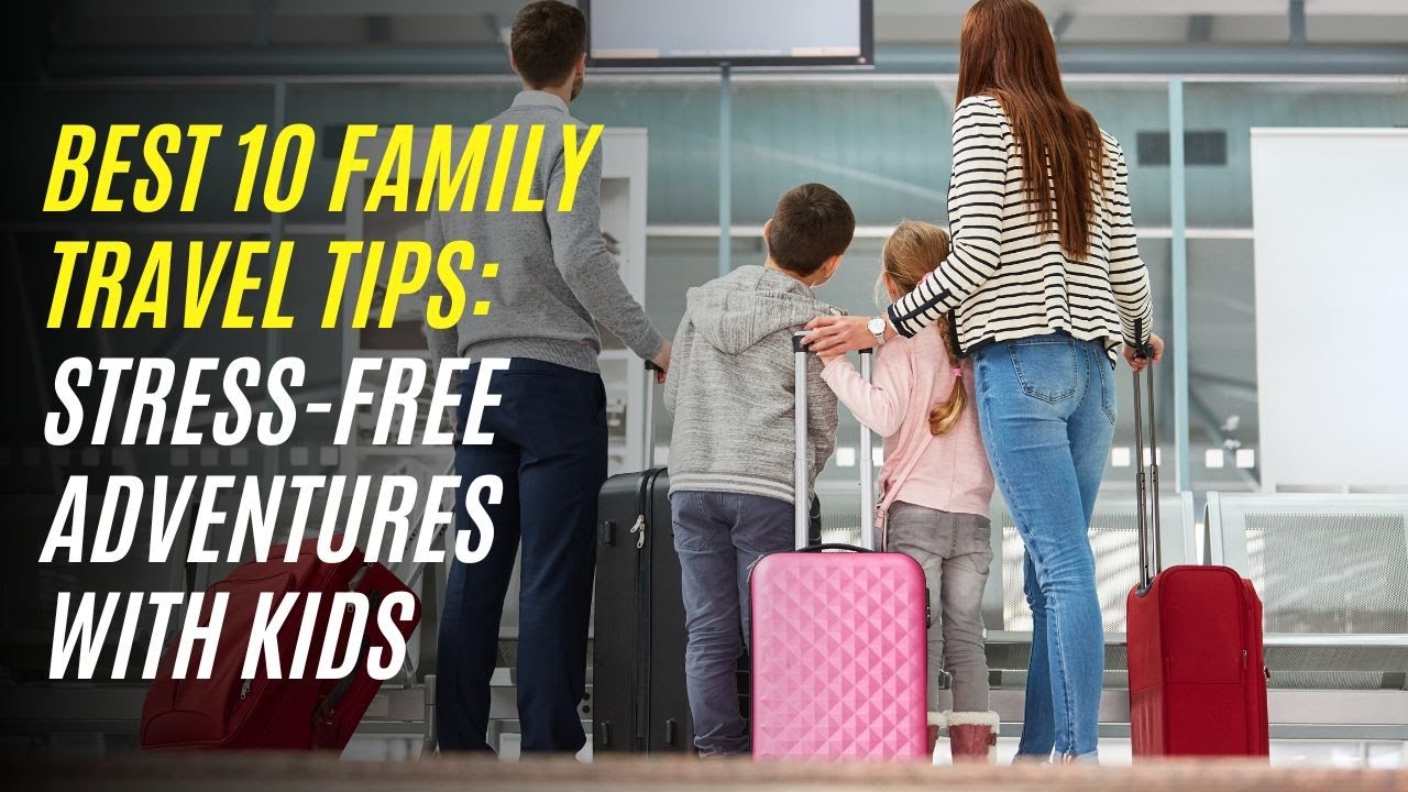 Best 10 Family Travel Tips Stress Free Adventures with Kids