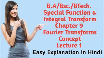 B. A/ Bsc.| Special Function & Integral Transform| Chapter 9| Fourier Transforms| Lecture 1