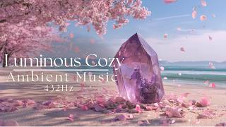 Cozy Ambient Music | Luminous Dreamy Ethereal Reconnection – Deep Relaxation & Stress Relief 432Hz
