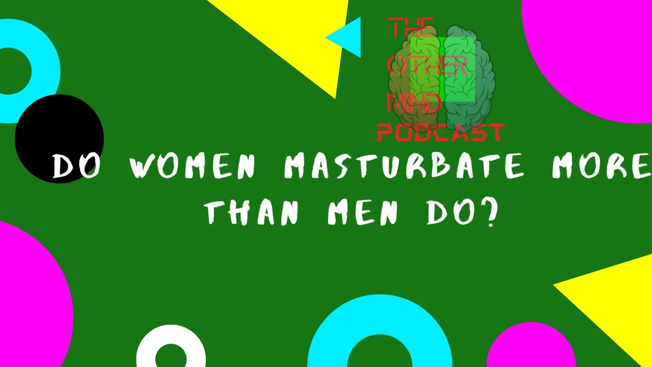 The Other Mind Podcast||Season 1/Episode 2.||Do women masturbate more