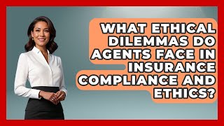 What Ethical Dilemmas Do Agents Face in Insurance Compliance and Ethics?