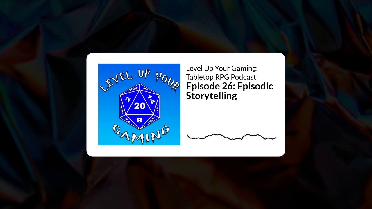 Level Up Your Gaming Podcast Episode 26: Episodic Storytelling