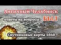 «Античный» Челябинск БЫЛ! Ответы на вопросы. Спутниковые карты 1860.