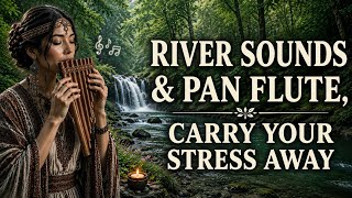 🌲 Let the River Sounds and Pan Flute Carry Your Stress Away