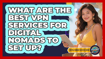 What Are The Best VPN Services For Digital Nomads To Set Up? - Digital Nomad Success Guide