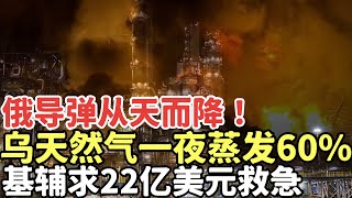 俄導彈突從天而降！精准打擊烏天然氣一夜蒸發，基輔求22億美元救急！