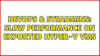 Famous DevOps & SysAdmins: Slow Performance on Exported Hyper-V VMs Wealth