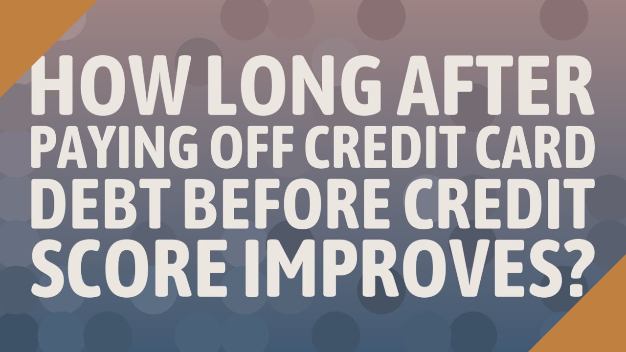 How Long After Paying Off Credit Card Debt Before Credit Score Improves