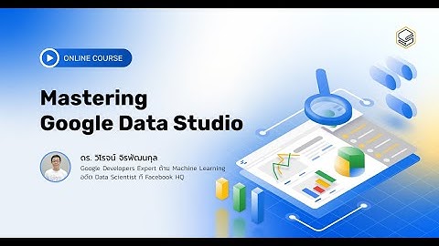 Mastering Google Data Studio วิเคราะห์ข้อมูลพร้อมทำ Data Visualization ด้วย Google Data Studio