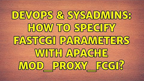 DevOps & SysAdmins: How to specify FastCGI parameters with Apache mod_proxy_fcgi?