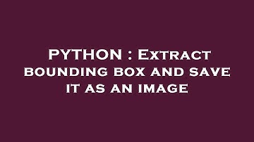PYTHON : Extract bounding box and save it as an image