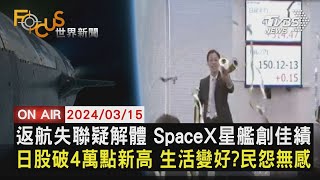 返航失聯疑解體 SpaceX星艦創佳績 日股破4萬點新高 生活變好?民怨無感【0315FOCUS世界新聞LIVE】