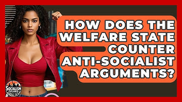 How Does The Welfare State Counter Anti-socialist Arguments? - Socialism Explained