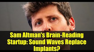 Sam Altman's Brain-Reading Startup: Sound Waves Replace Implants?
