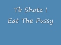 Tb Shotz I Eat The Puss