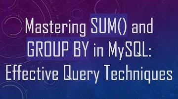 Mastering SUM() and GROUP BY in MySQL: Effective Query Techniques