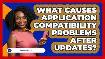 What Causes Application Compatibility Problems After Updates? - Be App Savvy