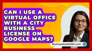 Can I Use a Virtual Office with a City Business License on Google Maps? - BusinessGuide360.com