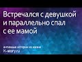 Интимная история. Встречался с девушкой и параллельно спал с ее мамой