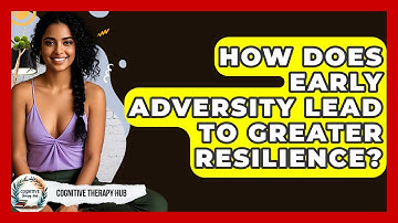How Does Early Adversity Lead To Greater Resilience? - Cognitive Therapy Hub