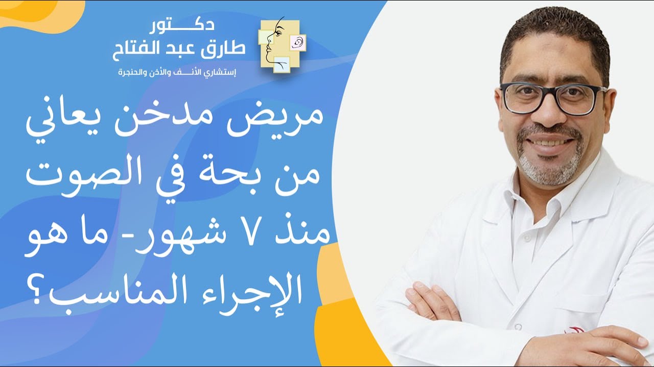 مريض مدخن يعاني من بحة في الصوت منذ 7 شهور! ما هو الإجراء المناسب؟