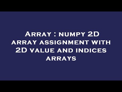 Array : numpy 2D array assignment with 2D value and indices arrays