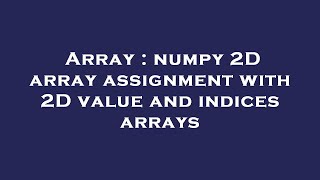 Array : numpy 2D array assignment with 2D value and indices arrays