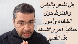 هل تشعر باليأس والقنوط من الشفاء وأمور أخرى؟ شاهد هذا الفديو