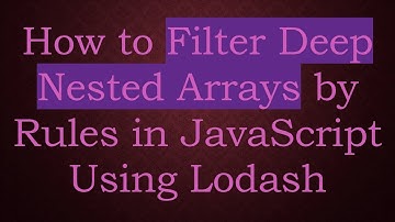 How to Filter Deep Nested Arrays by Rules in JavaScript Using Lodash