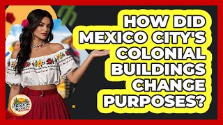 How Did Mexico City's Colonial Buildings Change Purposes? - Magical Mexico Moments