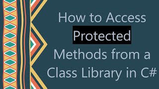 How to Access Protected Methods from a Class Library in C#
