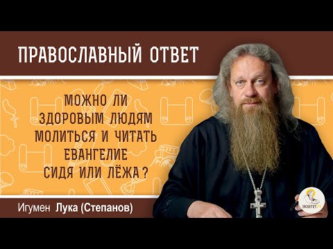 Можно ли здоровым людям молиться, читать Евангелие сидя или лежа?  Игумен Лука (Степанов)