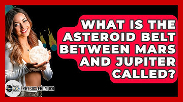 What Is The Asteroid Belt Between Mars And Jupiter Called? - Physics Frontier