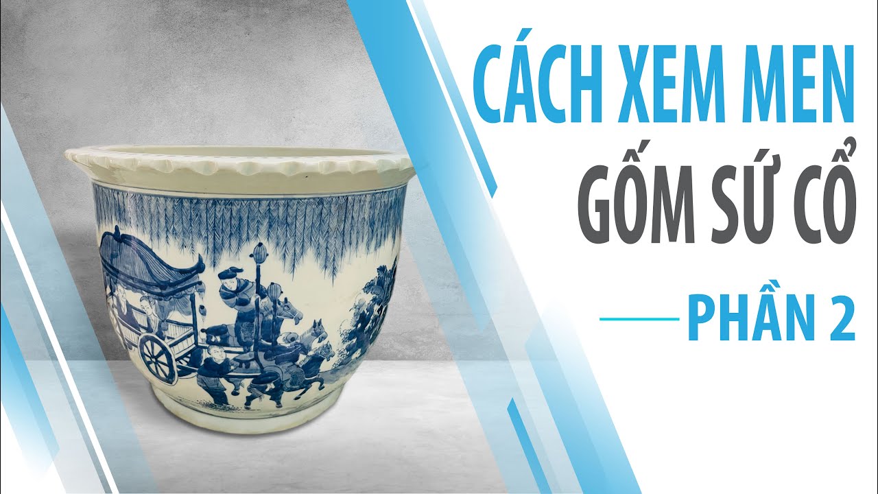 🧐 Cách xem Men gốm sứ cổ 🏺 - Phần 2