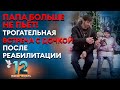 ПАПА БОЛЬШЕ НЕ ПЬЕТ! ТРОГАТЕЛЬНАЯ ВСТРЕЧА С ДОЧКОЙ ПОСЛЕ РЕАБИЛИТАЦИИ. ДВЕНАДЦАТЬ