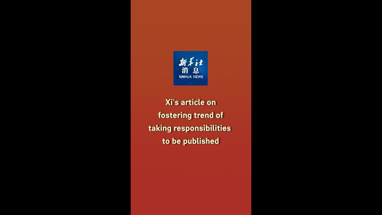 Xinhua News | Xi's article on fostering trend of taking responsibilities to be published