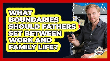 What Boundaries Should Fathers Set Between Work And Family Life? - Fatherhood Journey Network