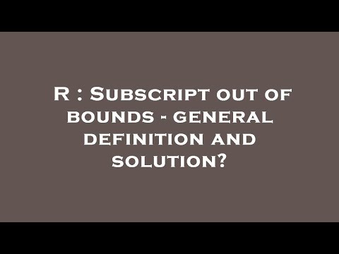 R : Subscript out of bounds - general definition and solution?