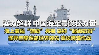 实力超群中国海军罕见公开隐秘力量超级巨舰造型怪异 性能世界领先 可潜入水下实战演训画面首次公开 堪称跨海作战利器海上最强“辅助”曝光 “超级奶妈”名不虚传「国防故事」| 军迷天下