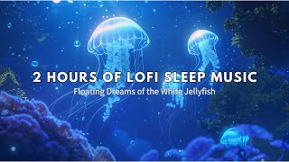 2 Hours of Lofi Sleep Music – Floating Dreams of the White Jellyfish