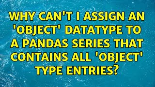 Why can't I assign an 'object' datatype to a Pandas series that contains all 'object' type entries?