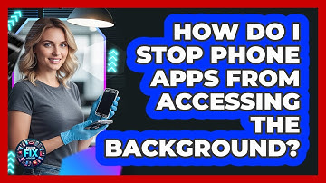 How Do I Stop Phone Apps From Accessing The Background? - Phone Fix and Features