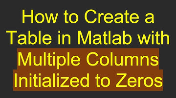 How to Create a Table in Matlab with Multiple Columns Initialized to Zeros